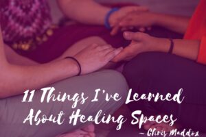 11 Things I’ve Learned About Healing Spaces by Chris Maddox